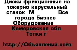 Диски фрикционные на токарно-карусельный станок 1М553, 1531 - Все города Бизнес » Оборудование   . Кемеровская обл.,Топки г.